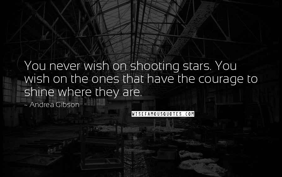 Andrea Gibson Quotes: You never wish on shooting stars. You wish on the ones that have the courage to shine where they are.