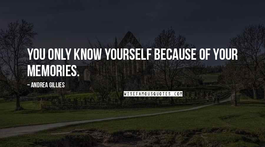 Andrea Gillies Quotes: You only know yourself because of your memories.
