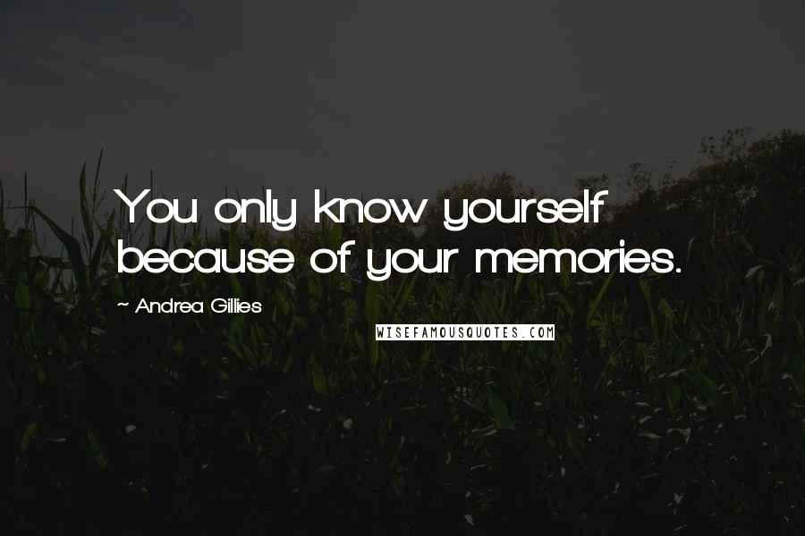 Andrea Gillies Quotes: You only know yourself because of your memories.