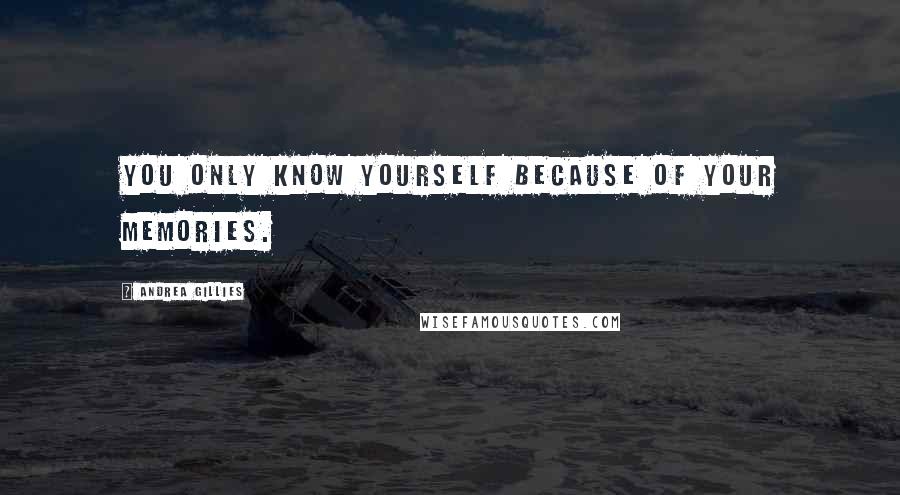 Andrea Gillies Quotes: You only know yourself because of your memories.