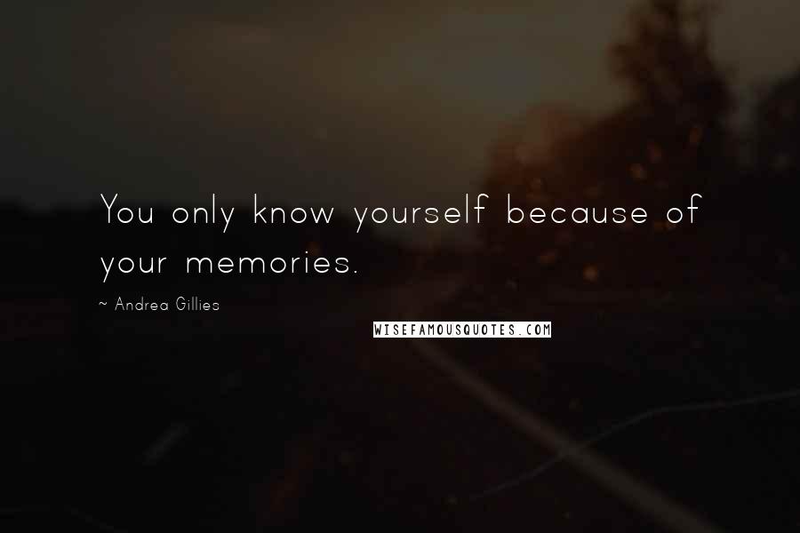 Andrea Gillies Quotes: You only know yourself because of your memories.