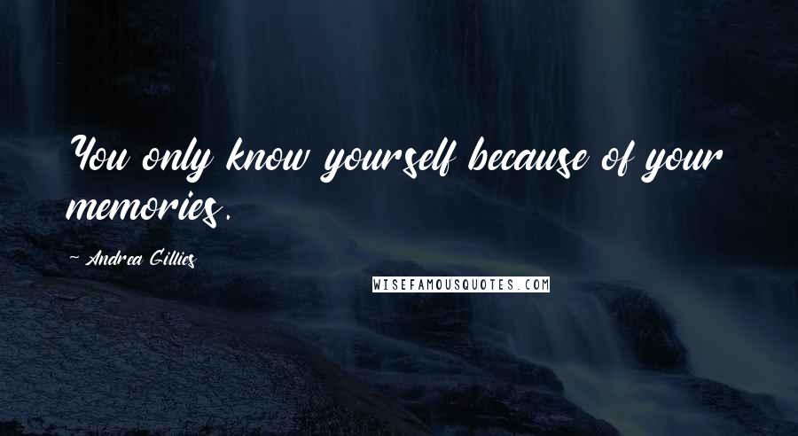 Andrea Gillies Quotes: You only know yourself because of your memories.