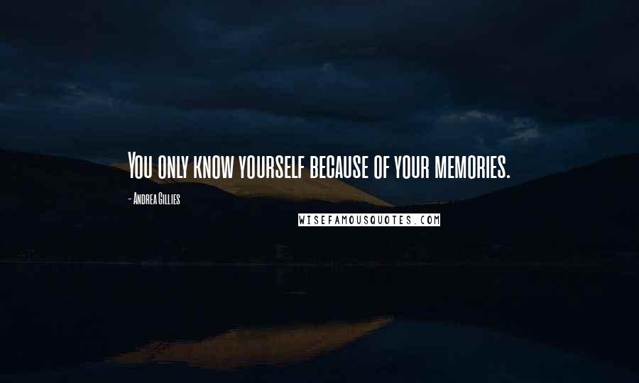 Andrea Gillies Quotes: You only know yourself because of your memories.