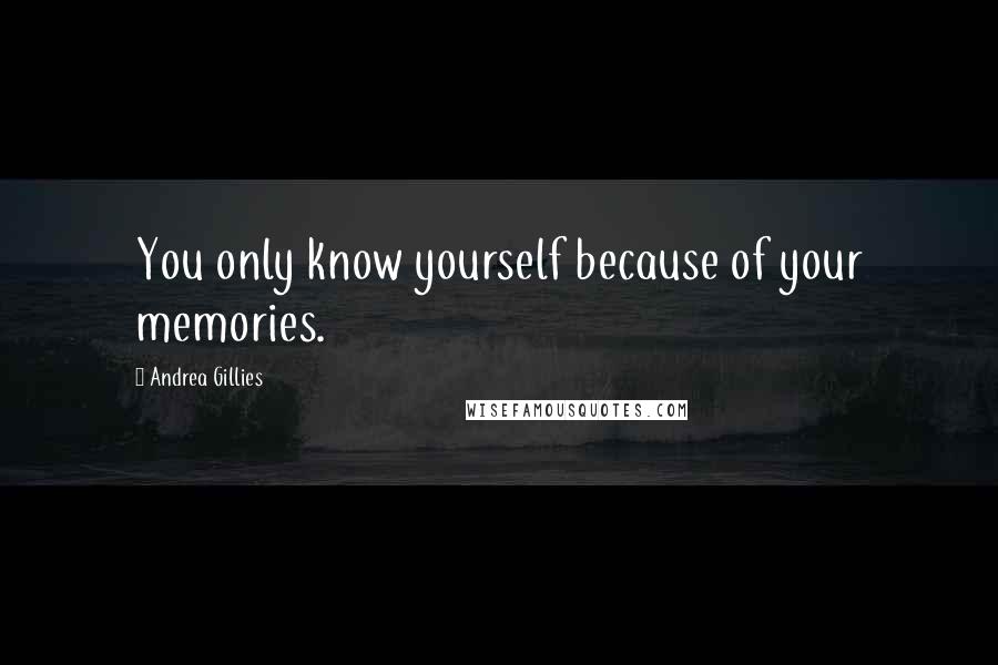 Andrea Gillies Quotes: You only know yourself because of your memories.