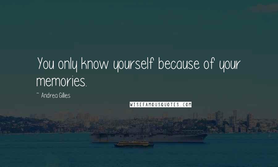 Andrea Gillies Quotes: You only know yourself because of your memories.