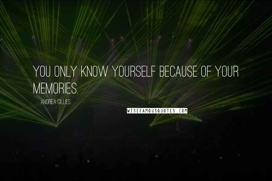 Andrea Gillies Quotes: You only know yourself because of your memories.