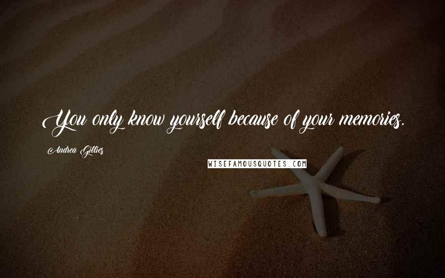 Andrea Gillies Quotes: You only know yourself because of your memories.