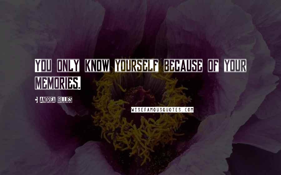 Andrea Gillies Quotes: You only know yourself because of your memories.