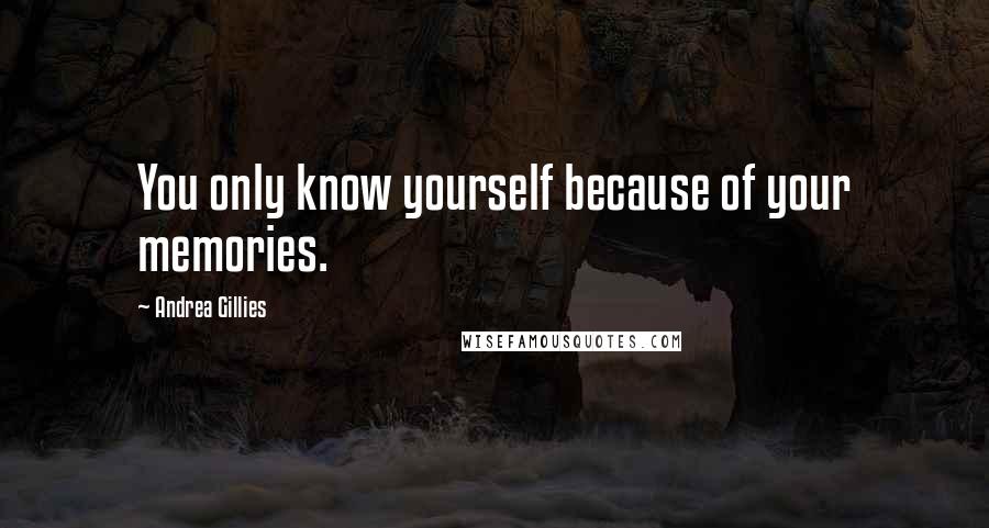 Andrea Gillies Quotes: You only know yourself because of your memories.