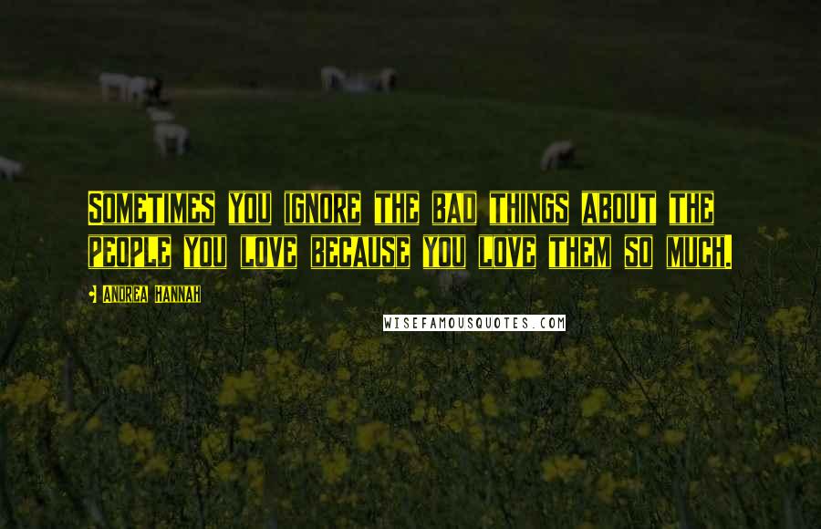 Andrea Hannah Quotes: Sometimes you ignore the bad things about the people you love because you love them so much.