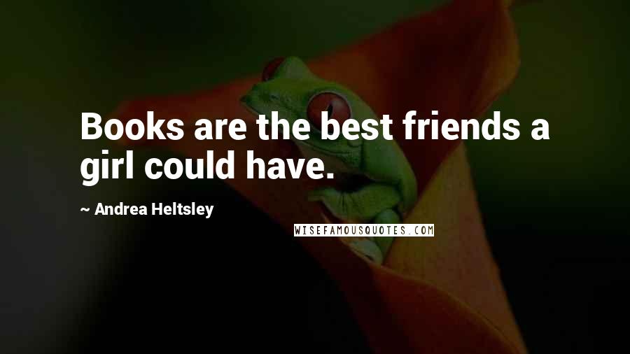 Andrea Heltsley Quotes: Books are the best friends a girl could have.