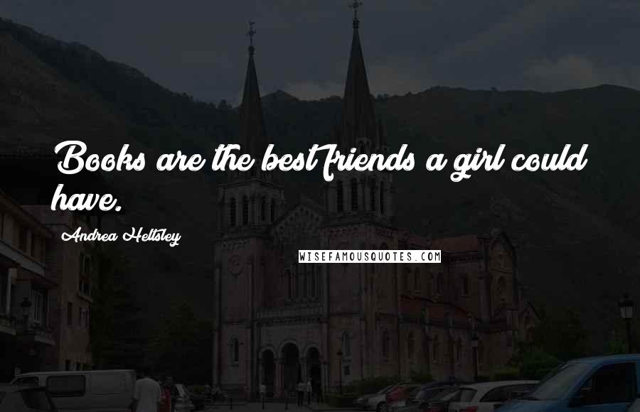 Andrea Heltsley Quotes: Books are the best friends a girl could have.