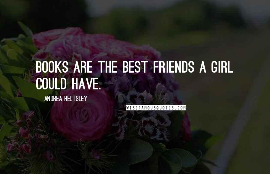 Andrea Heltsley Quotes: Books are the best friends a girl could have.