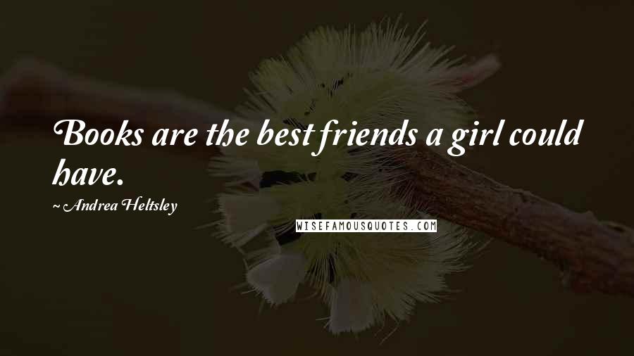 Andrea Heltsley Quotes: Books are the best friends a girl could have.