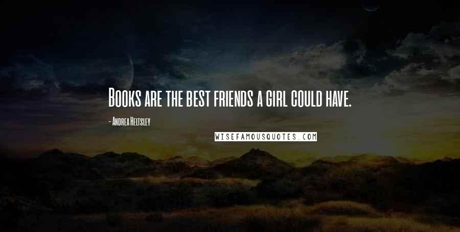 Andrea Heltsley Quotes: Books are the best friends a girl could have.