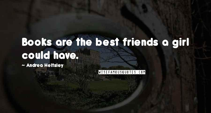 Andrea Heltsley Quotes: Books are the best friends a girl could have.