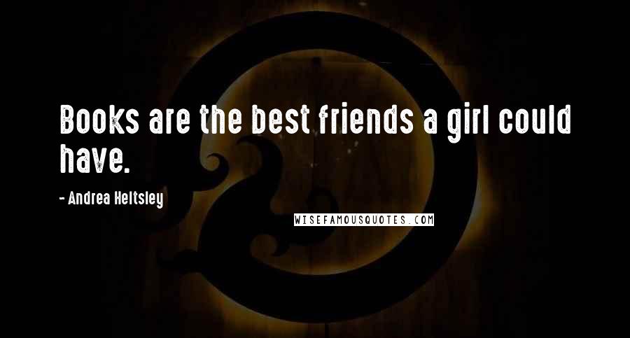 Andrea Heltsley Quotes: Books are the best friends a girl could have.