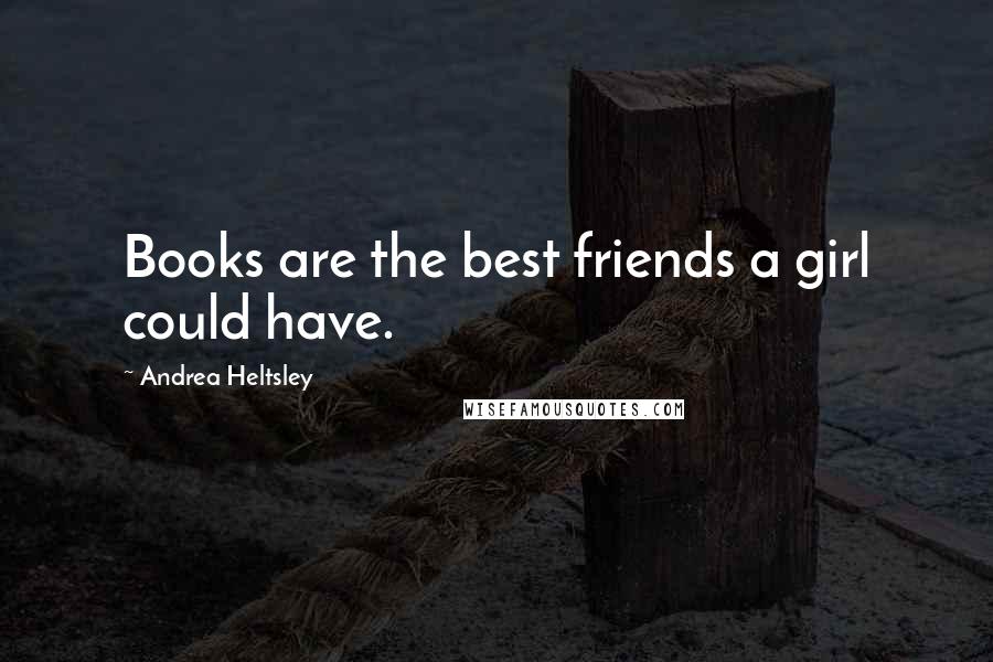 Andrea Heltsley Quotes: Books are the best friends a girl could have.