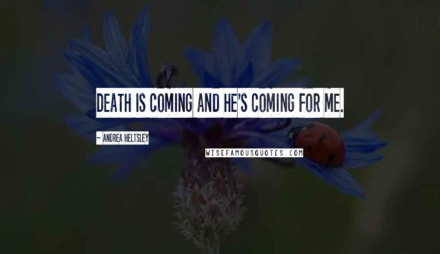 Andrea Heltsley Quotes: Death is coming and he's coming for me.