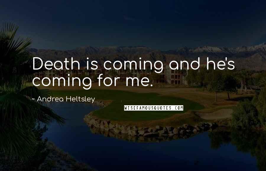 Andrea Heltsley Quotes: Death is coming and he's coming for me.