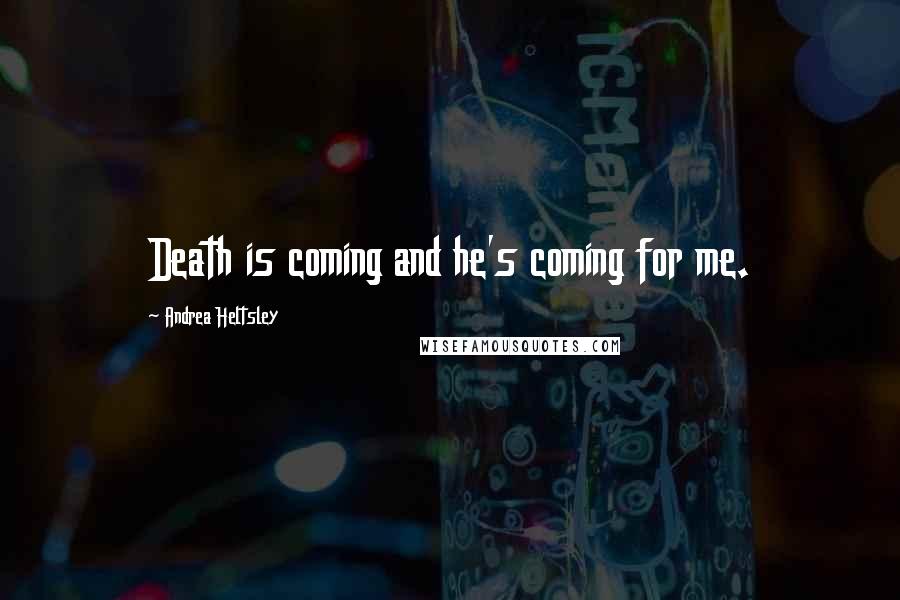 Andrea Heltsley Quotes: Death is coming and he's coming for me.