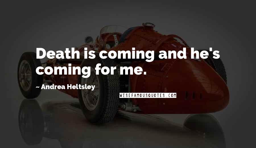 Andrea Heltsley Quotes: Death is coming and he's coming for me.