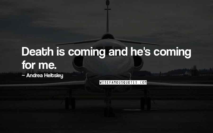 Andrea Heltsley Quotes: Death is coming and he's coming for me.