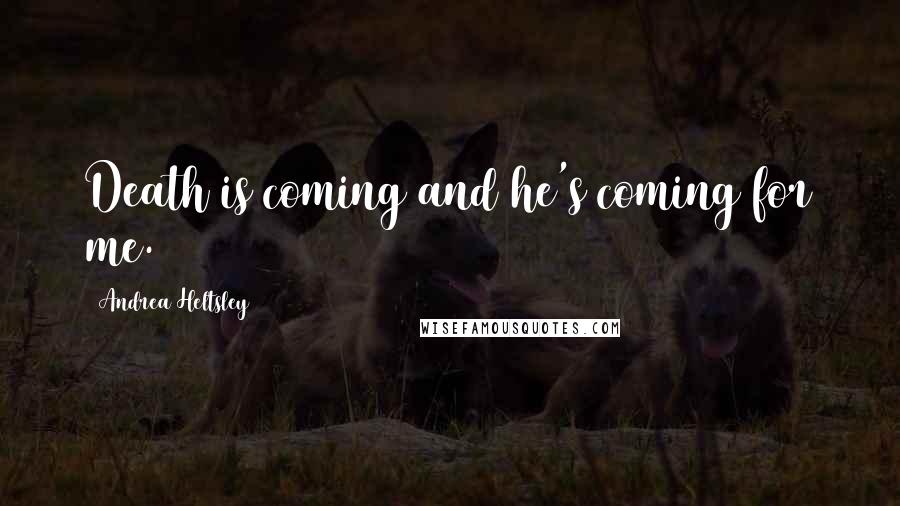 Andrea Heltsley Quotes: Death is coming and he's coming for me.