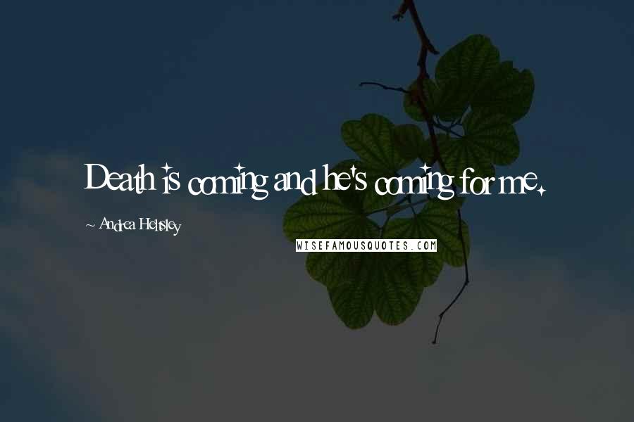 Andrea Heltsley Quotes: Death is coming and he's coming for me.