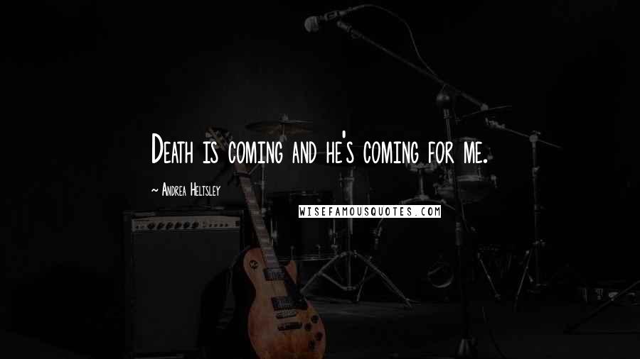 Andrea Heltsley Quotes: Death is coming and he's coming for me.