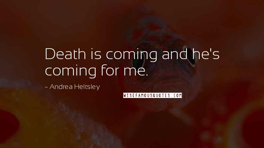 Andrea Heltsley Quotes: Death is coming and he's coming for me.