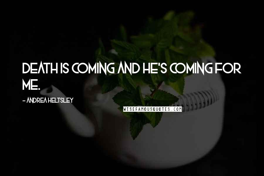 Andrea Heltsley Quotes: Death is coming and he's coming for me.