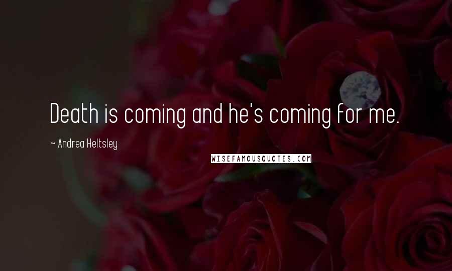 Andrea Heltsley Quotes: Death is coming and he's coming for me.