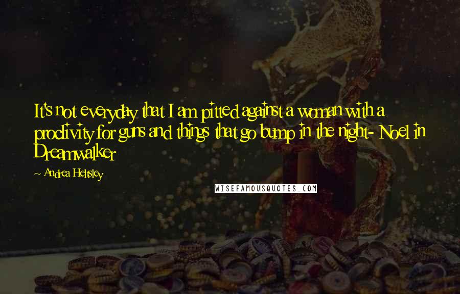 Andrea Heltsley Quotes: It's not everyday that I am pitted against a woman with a proclivity for guns and things that go bump in the night- Noel in Dreamwalker