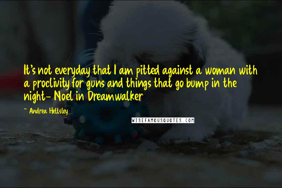 Andrea Heltsley Quotes: It's not everyday that I am pitted against a woman with a proclivity for guns and things that go bump in the night- Noel in Dreamwalker