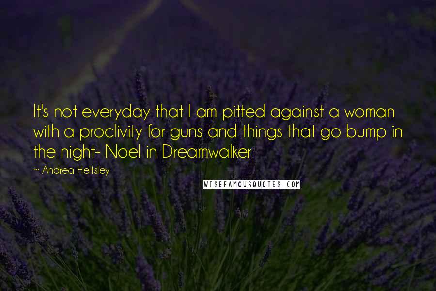 Andrea Heltsley Quotes: It's not everyday that I am pitted against a woman with a proclivity for guns and things that go bump in the night- Noel in Dreamwalker