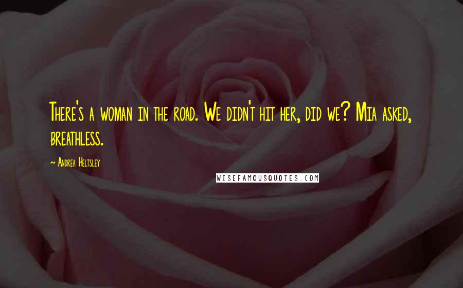 Andrea Heltsley Quotes: There's a woman in the road. We didn't hit her, did we? Mia asked, breathless.