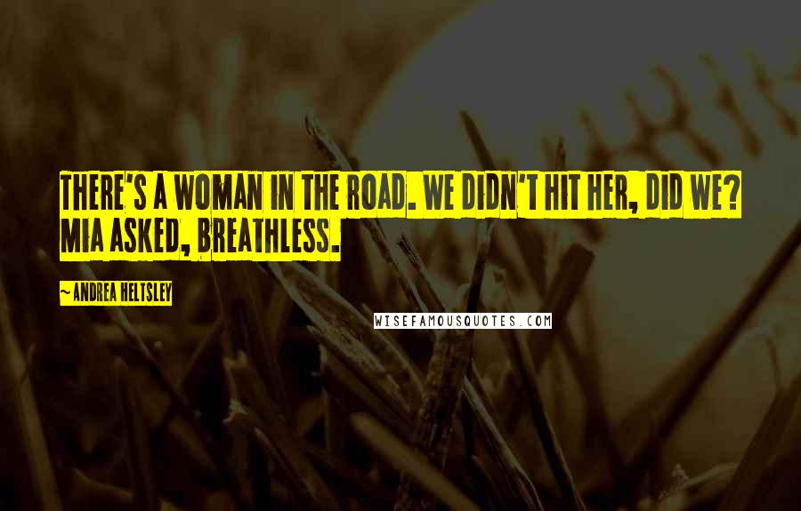 Andrea Heltsley Quotes: There's a woman in the road. We didn't hit her, did we? Mia asked, breathless.