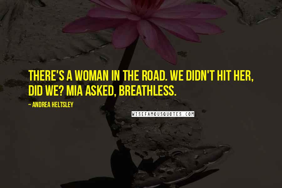 Andrea Heltsley Quotes: There's a woman in the road. We didn't hit her, did we? Mia asked, breathless.
