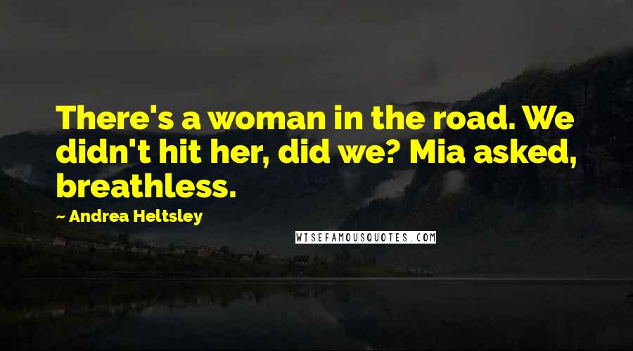 Andrea Heltsley Quotes: There's a woman in the road. We didn't hit her, did we? Mia asked, breathless.