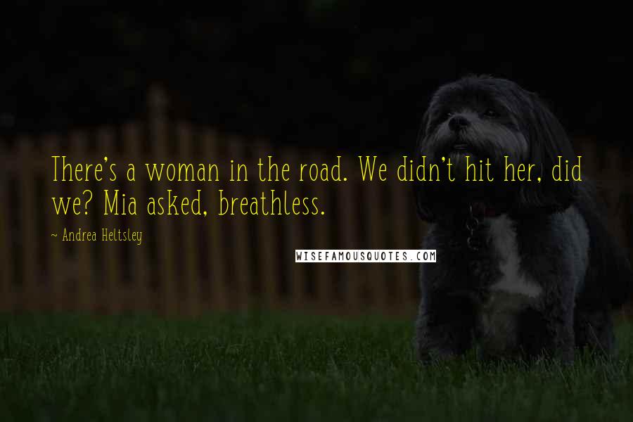 Andrea Heltsley Quotes: There's a woman in the road. We didn't hit her, did we? Mia asked, breathless.