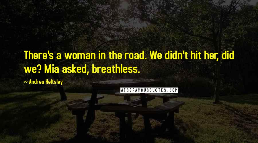 Andrea Heltsley Quotes: There's a woman in the road. We didn't hit her, did we? Mia asked, breathless.