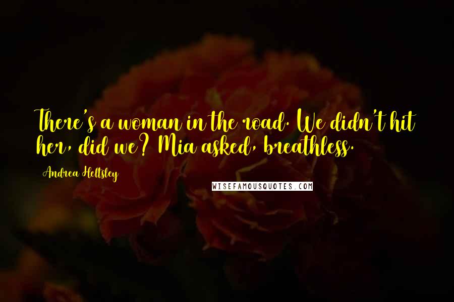 Andrea Heltsley Quotes: There's a woman in the road. We didn't hit her, did we? Mia asked, breathless.