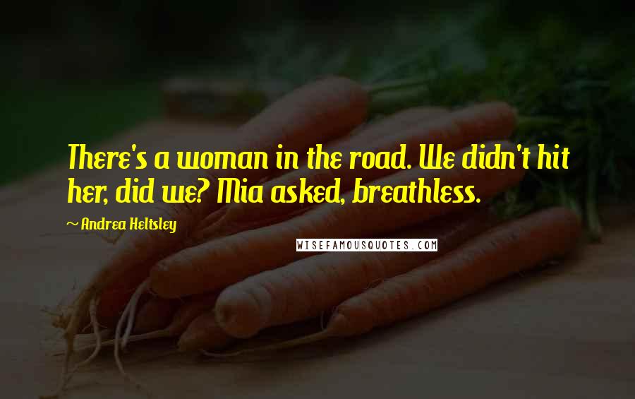 Andrea Heltsley Quotes: There's a woman in the road. We didn't hit her, did we? Mia asked, breathless.