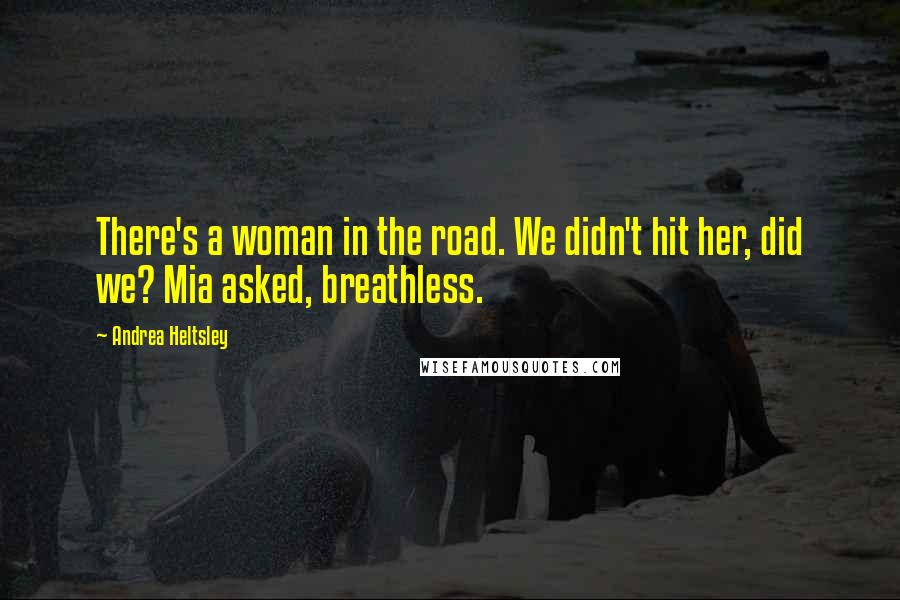 Andrea Heltsley Quotes: There's a woman in the road. We didn't hit her, did we? Mia asked, breathless.