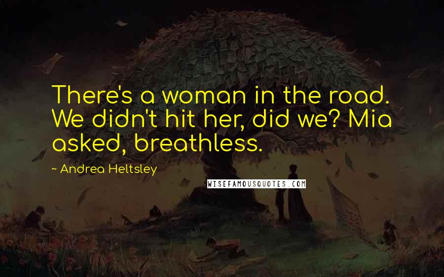 Andrea Heltsley Quotes: There's a woman in the road. We didn't hit her, did we? Mia asked, breathless.