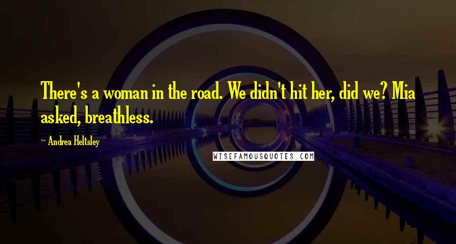 Andrea Heltsley Quotes: There's a woman in the road. We didn't hit her, did we? Mia asked, breathless.