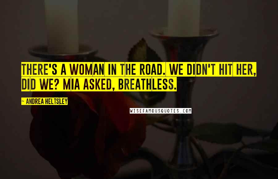 Andrea Heltsley Quotes: There's a woman in the road. We didn't hit her, did we? Mia asked, breathless.