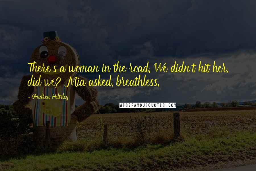 Andrea Heltsley Quotes: There's a woman in the road. We didn't hit her, did we? Mia asked, breathless.