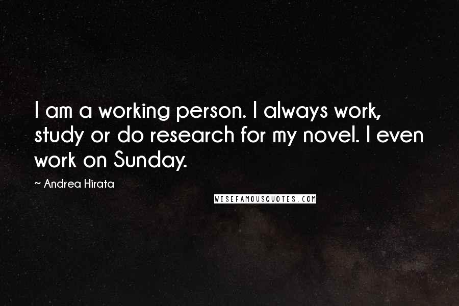 Andrea Hirata Quotes: I am a working person. I always work, study or do research for my novel. I even work on Sunday.